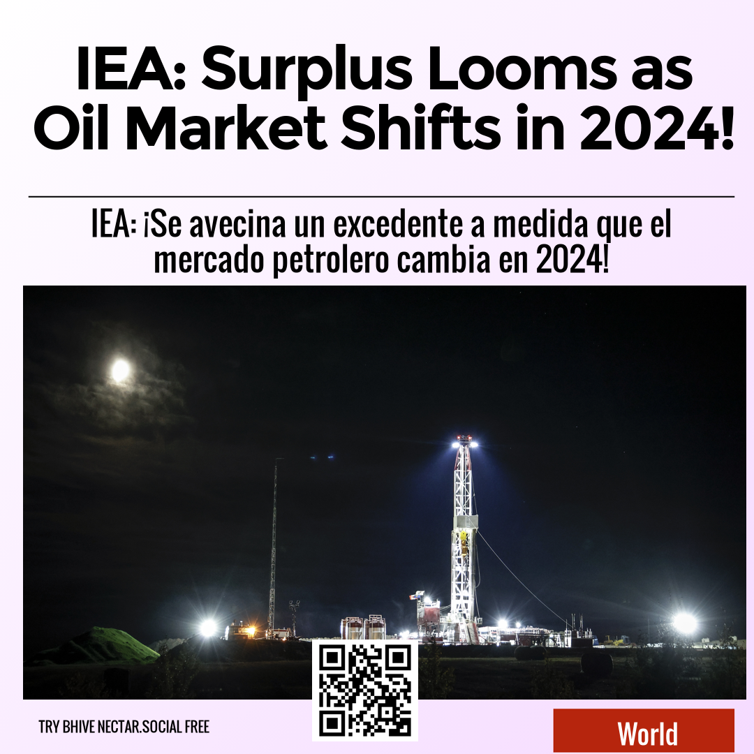 IEA: Surplus Looms as Oil Market Shifts in 2024!