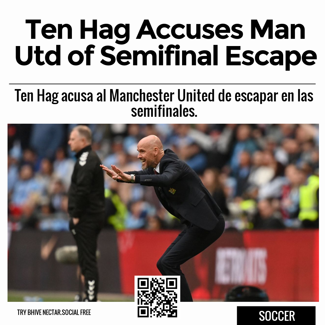 Ten Hag Accuses Man Utd of Semifinal Escape