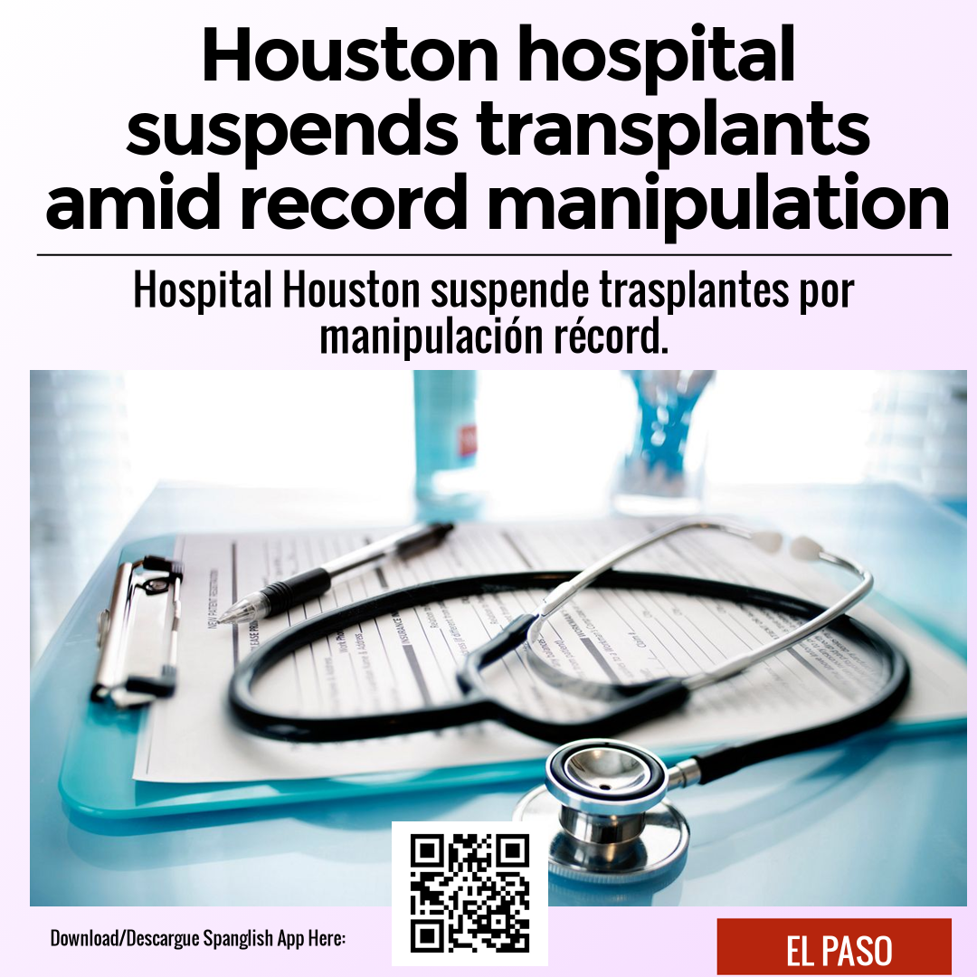 Houston hospital suspends transplants amid record manipulation