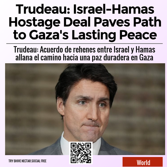 Trudeau: Israel-Hamas Hostage Deal Paves Path to Gaza's Lasting Peace