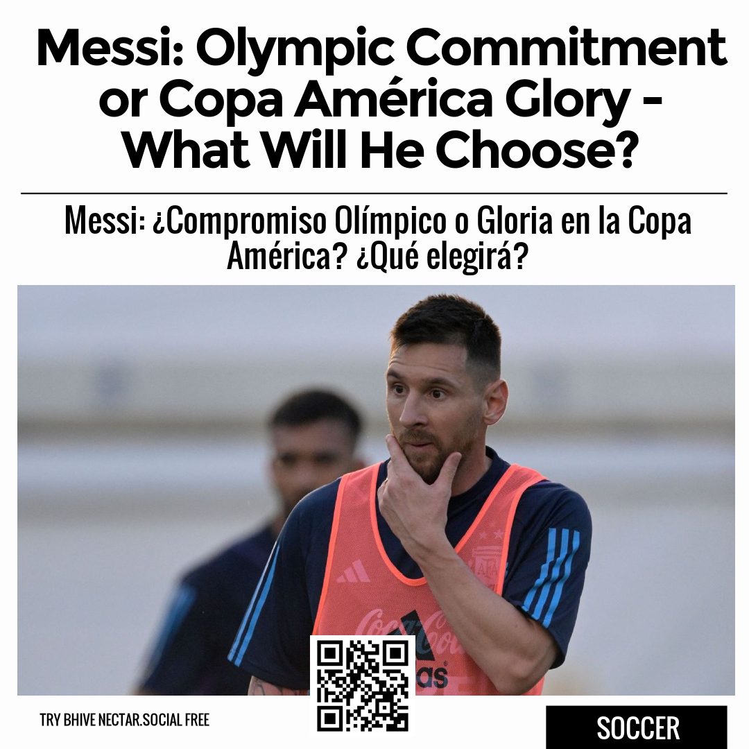 Messi: Olympic Commitment or Copa América Glory - What Will He Choose?