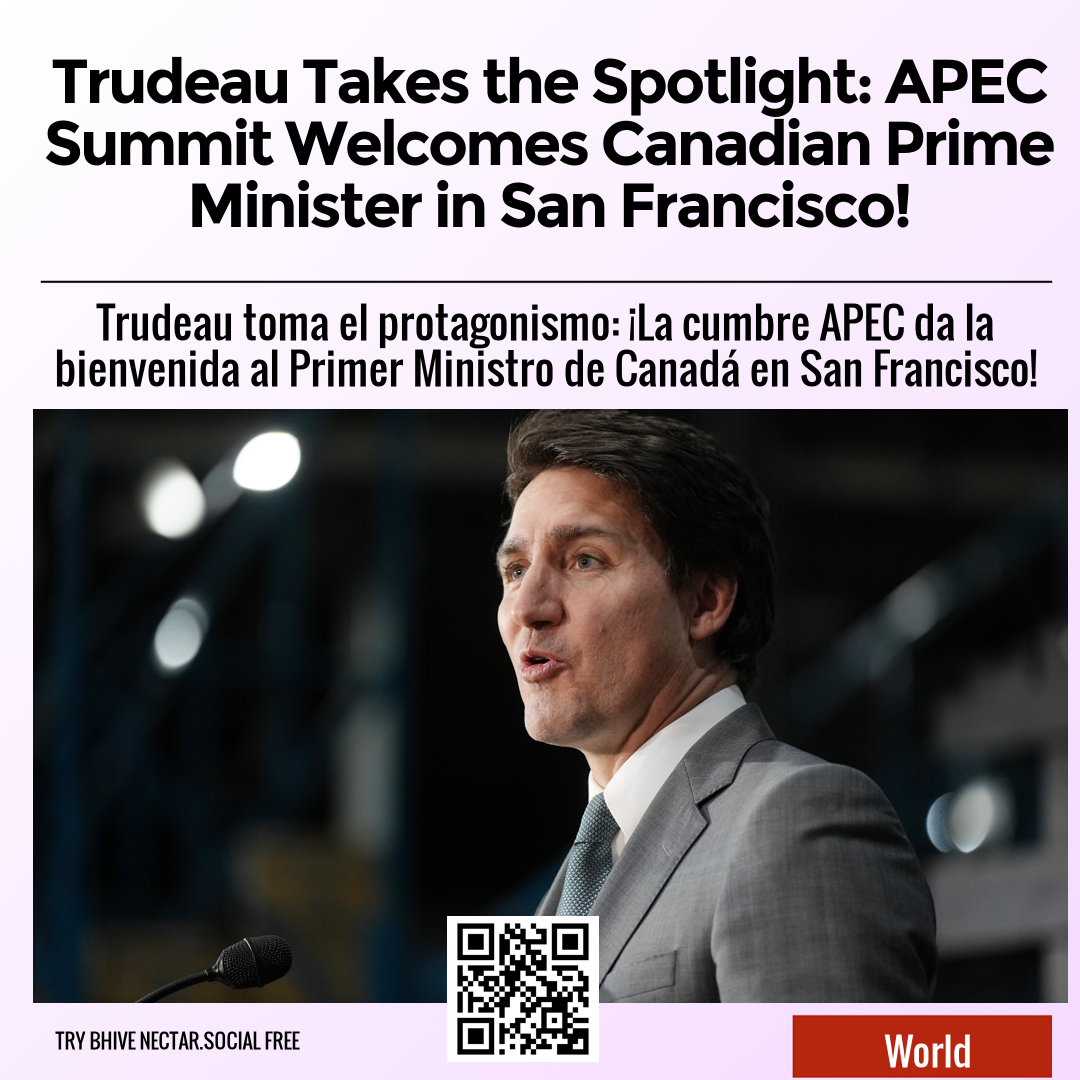 Trudeau Takes the Spotlight: APEC Summit Welcomes Canadian Prime Minister in San Francisco!