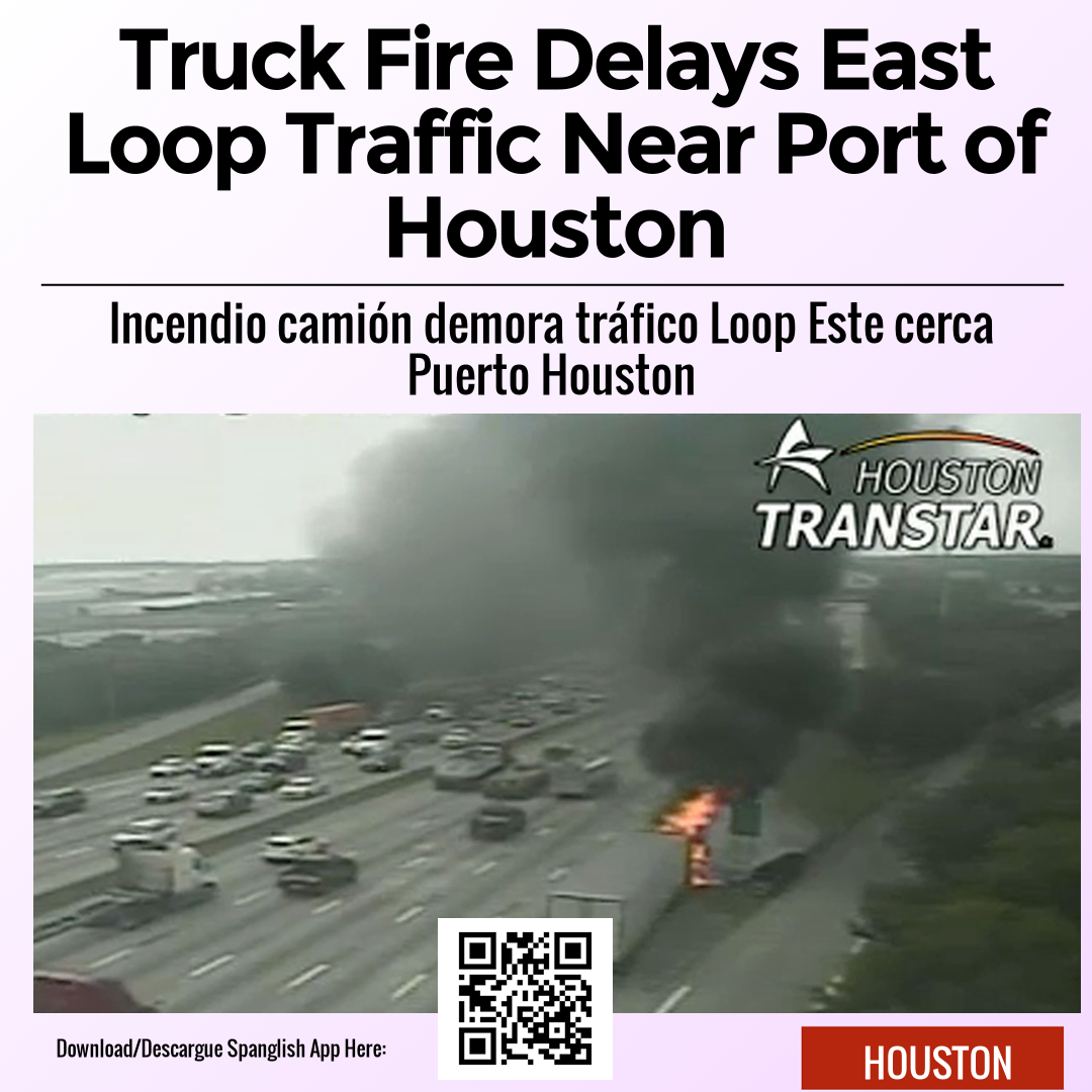 Truck Fire Delays East Loop Traffic Near Port of Houston