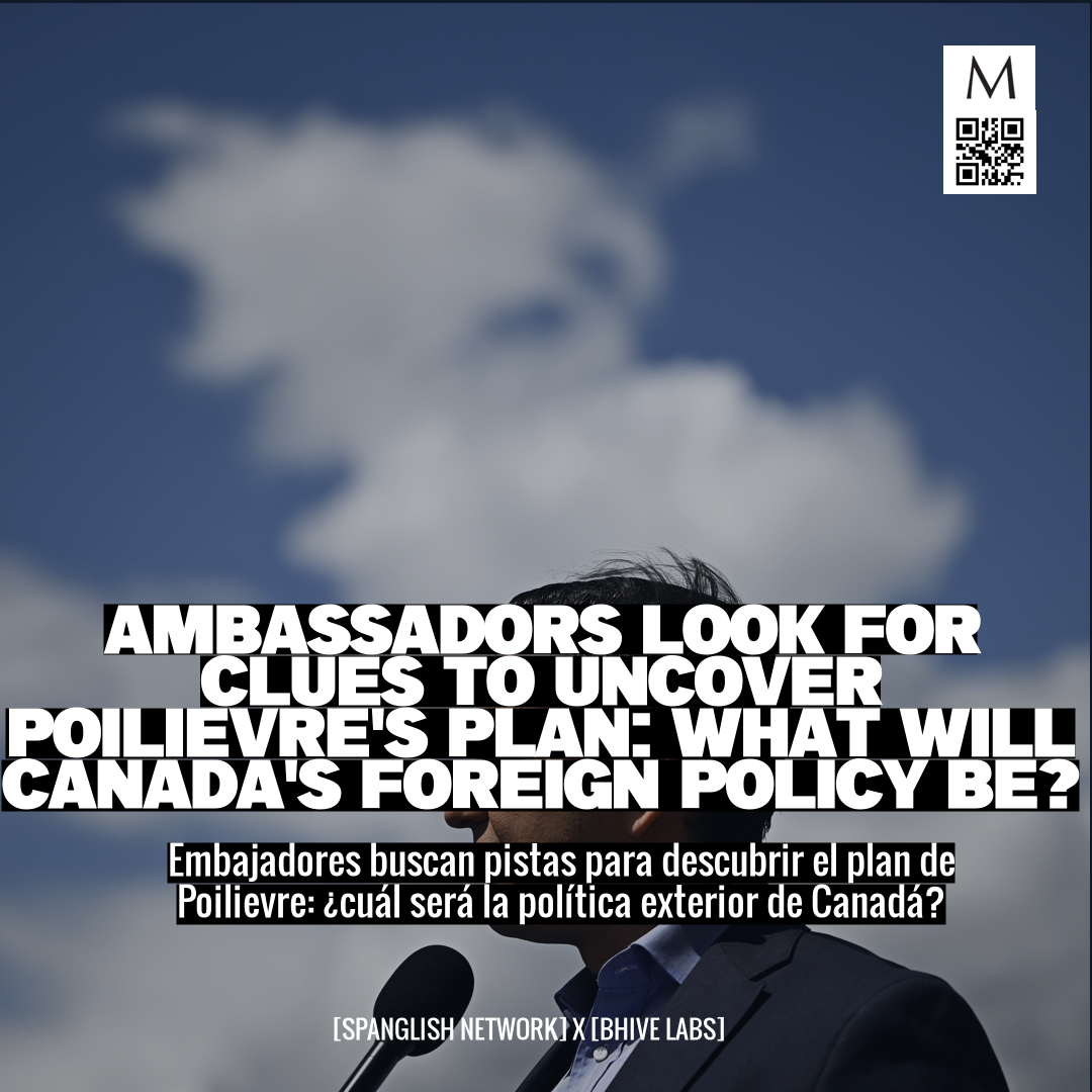 Ambassadors Look for Clues to Uncover Poilievre's Plan: What Will Canada's Foreign Policy Be?